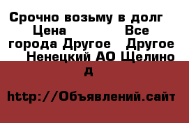 Срочно возьму в долг › Цена ­ 50 000 - Все города Другое » Другое   . Ненецкий АО,Щелино д.